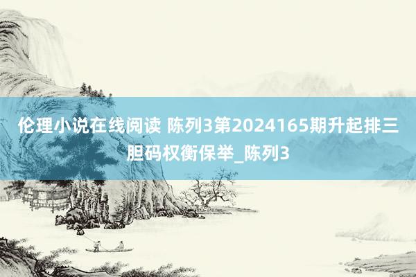 伦理小说在线阅读 陈列3第2024165期升起排三胆码权衡保举_陈列3