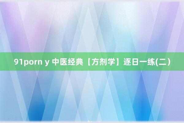 91porn y 中医经典【方剂学】逐日一练(二）