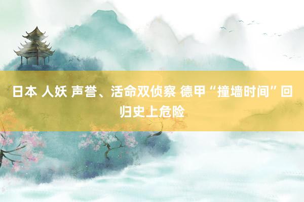 日本 人妖 声誉、活命双侦察 德甲“撞墙时间”回归史上危险