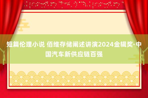 短篇伦理小说 佰维存储阐述讲演2024金辑奖·中国汽车新供应链百强