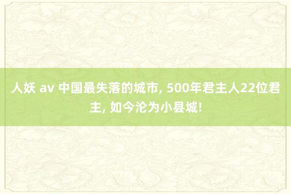 人妖 av 中国最失落的城市， 500年君主人22位君主， 如今沦为小县城!