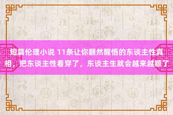 短篇伦理小说 11条让你翻然醒悟的东谈主性真相，把东谈主性看穿了，东谈主生就会越来越顺了