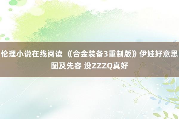 伦理小说在线阅读 《合金装备3重制版》伊娃好意思图及先容 没ZZZQ真好