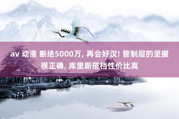 av 动漫 断绝5000万， 再会好汉! 管制层的坚握很正确， 库里新搭档性价比高