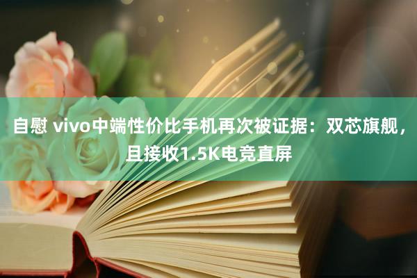 自慰 vivo中端性价比手机再次被证据：双芯旗舰，且接收1.5K电竞直屏