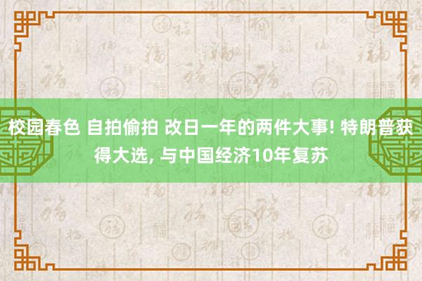 校园春色 自拍偷拍 改日一年的两件大事! 特朗普获得大选， 与中国经济10年复苏