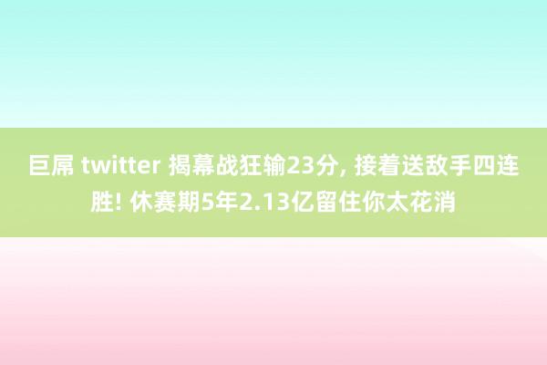 巨屌 twitter 揭幕战狂输23分， 接着送敌手四连胜! 休赛期5年2.13亿留住你太花消