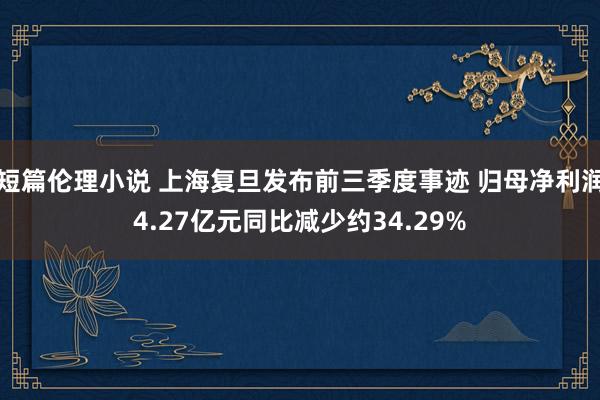 短篇伦理小说 上海复旦发布前三季度事迹 归母净利润4.27亿元同比减少约34.29%