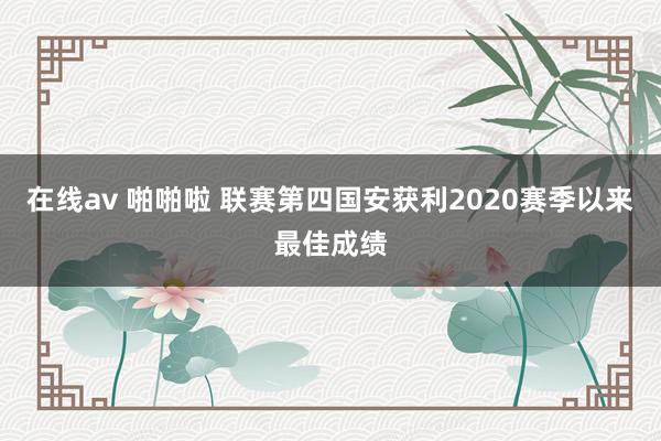 在线av 啪啪啦 联赛第四国安获利2020赛季以来最佳成绩