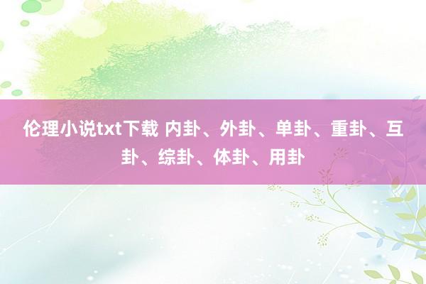 伦理小说txt下载 内卦、外卦、单卦、重卦、互卦、综卦、体卦、用卦