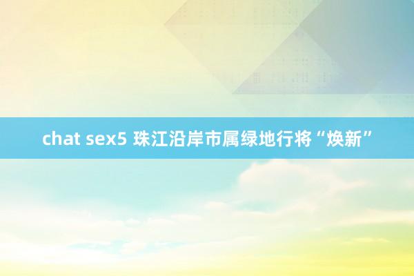 chat sex5 珠江沿岸市属绿地行将“焕新”