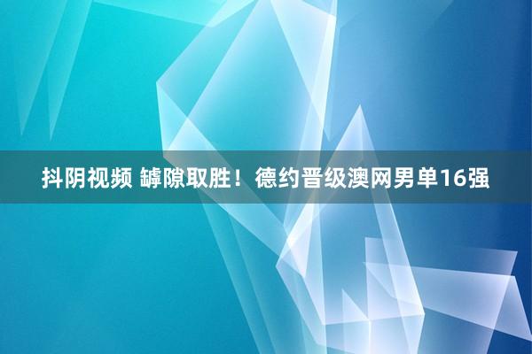 抖阴视频 罅隙取胜！德约晋级澳网男单16强