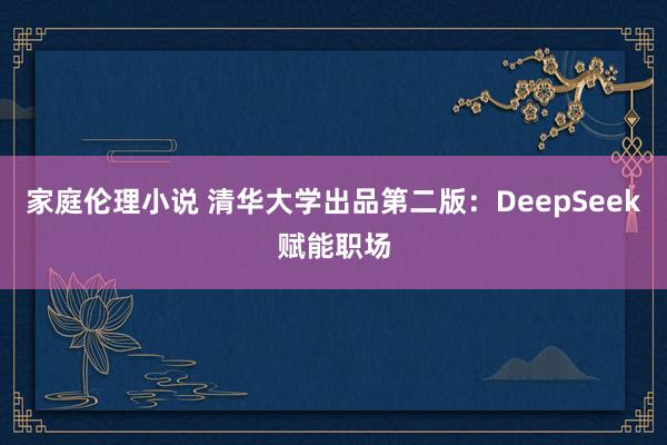 家庭伦理小说 清华大学出品第二版：DeepSeek赋能职场