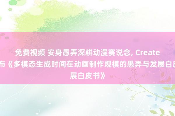 免费视频 安身愚弄深耕动漫赛说念, CreateAI发布《多模态生成时间在动画制作规模的愚弄与发展白皮书》