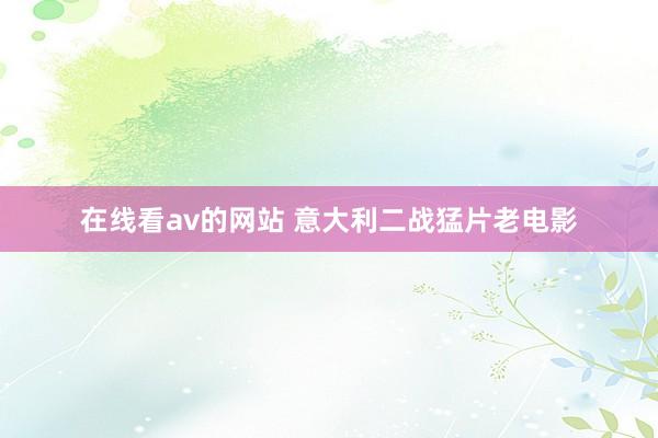 在线看av的网站 意大利二战猛片老电影